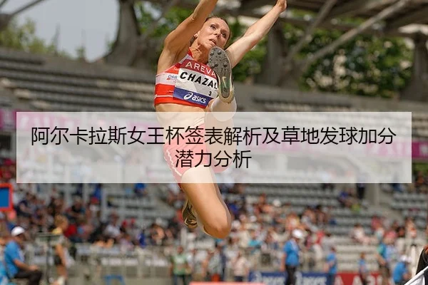 阿尔卡拉斯女王杯签表解析及草地发球加分潜力分析